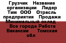 Грузчик › Название организации ­ Лидер Тим, ООО › Отрасль предприятия ­ Продажи › Минимальный оклад ­ 1 - Все города Работа » Вакансии   . Томская обл.